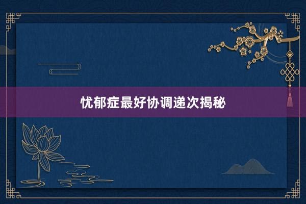 忧郁症最好协调递次揭秘