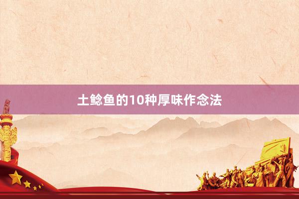 土鲶鱼的10种厚味作念法
