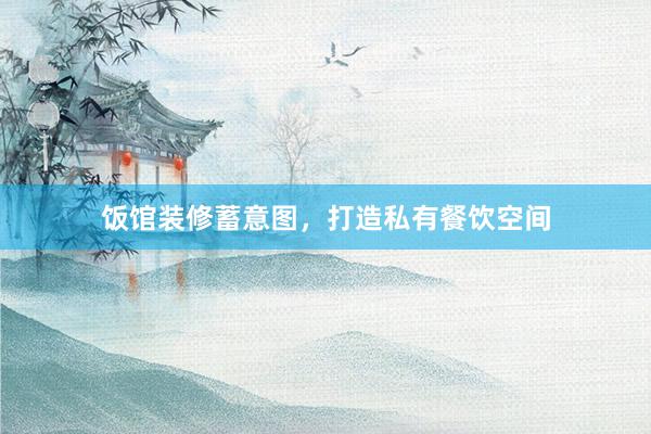 饭馆装修蓄意图,打造私有餐饮空间