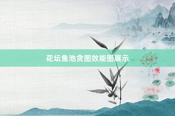 花坛鱼池贪图效能图展示