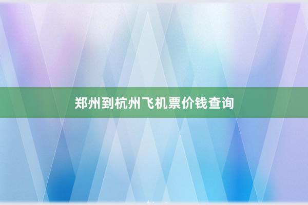 郑州到杭州飞机票价钱查询